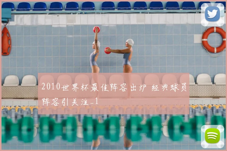 2010世界杯最佳阵容出炉 经典球员阵容引关注_1