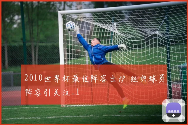 2010世界杯最佳阵容出炉 经典球员阵容引关注_1
