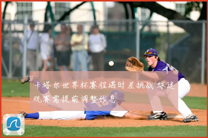 卡塔尔世界杯赛程遇时差挑战 球迷观赛需提前调整作息