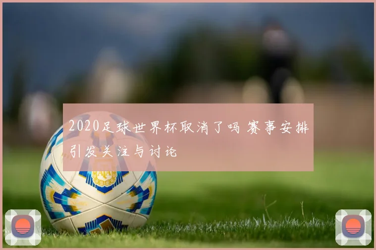 2020足球世界杯取消了吗 赛事安排引发关注与讨论