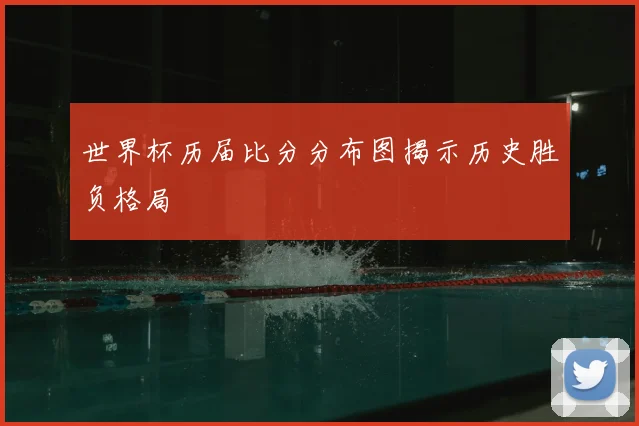 世界杯历届比分分布图揭示历史胜负格局