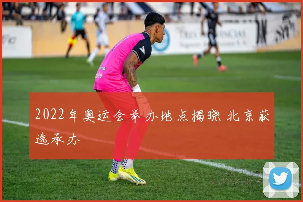 2022年奥运会举办地点揭晓 北京获选承办