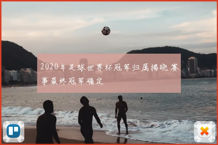 2020年足球世界杯冠军归属揭晓 赛事最终冠军确定