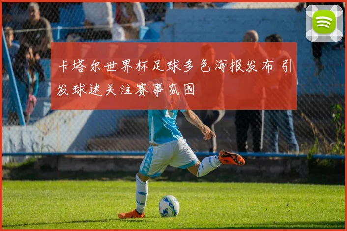 卡塔尔世界杯足球多色海报发布 引发球迷关注赛事氛围