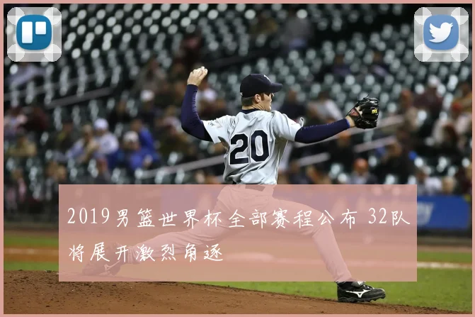 2019男篮世界杯全部赛程公布 32队将展开激烈角逐